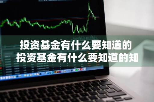 投资基金有什么要知道的 投资基金有什么要知道的知识
