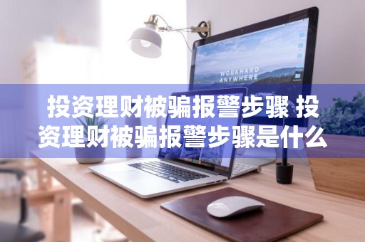 投资理财被骗报警步骤 投资理财被骗报警步骤是什么