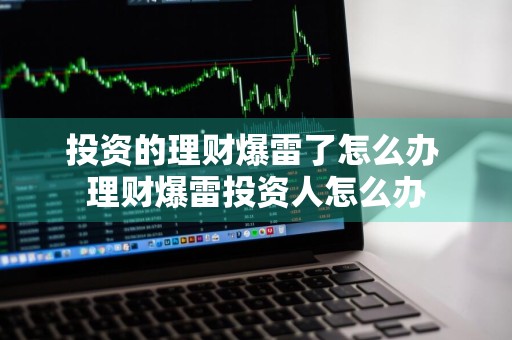 投资的理财爆雷了怎么办 理财爆雷投资人怎么办