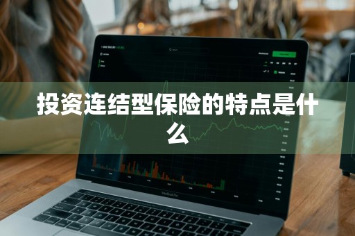投资连结型保险的特点是什么
