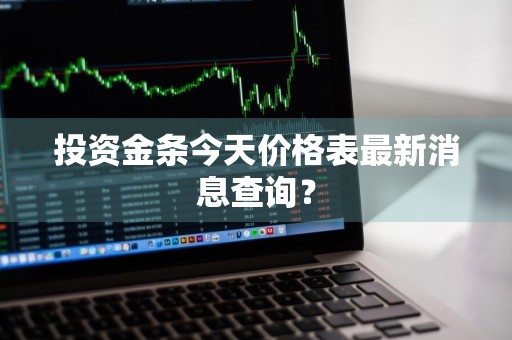 投资金条今天价格表最新消息查询？