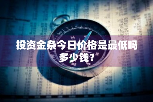 投资金条今日价格是最低吗多少钱？