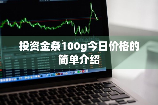 投资金条100g今日价格的简单介绍