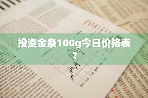 投资金条100g今日价格表？