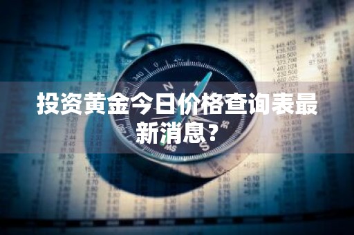 投资黄金今日价格查询表最新消息？