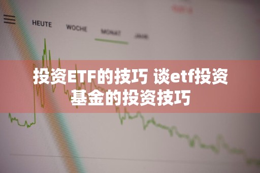 投资ETF的技巧 谈etf投资基金的投资技巧