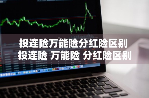 投连险万能险分红险区别 投连险 万能险 分红险区别