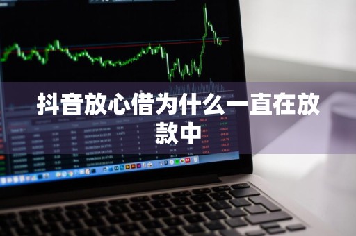 抖音放心借为什么一直在放款中