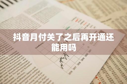 抖音月付关了之后再开通还能用吗