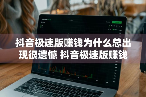 抖音极速版赚钱为什么总出现很遗憾 抖音极速版赚钱为什么总出现很遗憾呢
