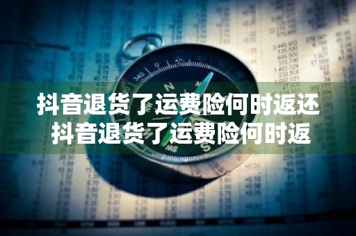 抖音退货了运费险何时返还 抖音退货了运费险何时返还到账