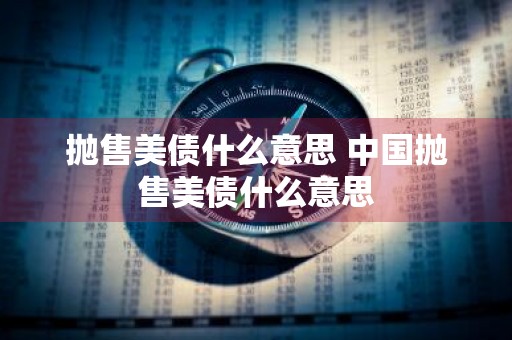 抛售美债什么意思 中国抛售美债什么意思