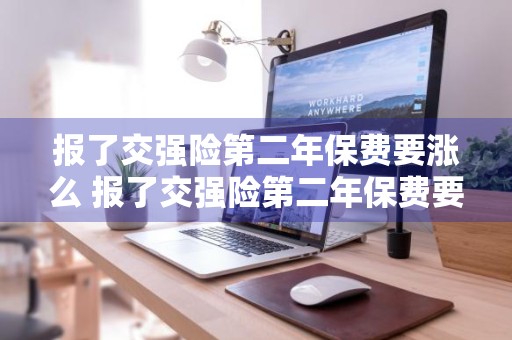 报了交强险第二年保费要涨么 报了交强险第二年保费要涨么