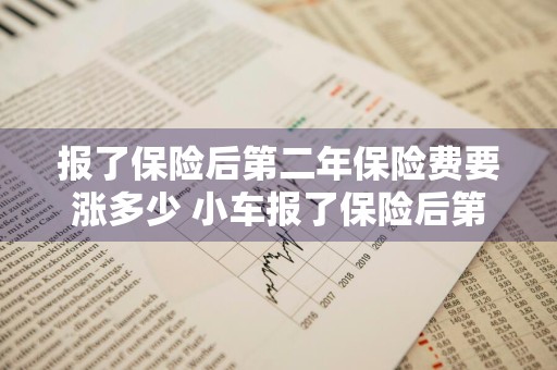 报了保险后第二年保险费要涨多少 小车报了保险后第二年保险费要涨多少