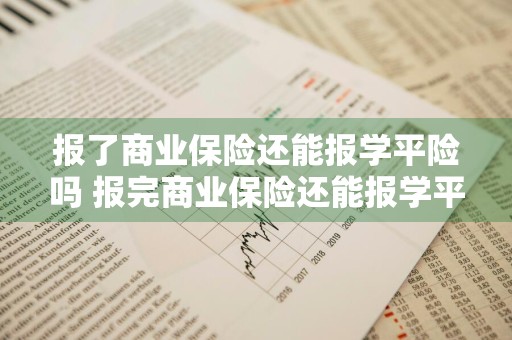 报了商业保险还能报学平险吗 报完商业保险还能报学平险吗