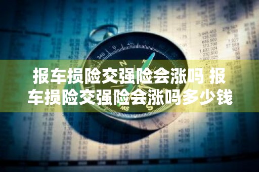 报车损险交强险会涨吗 报车损险交强险会涨吗多少钱