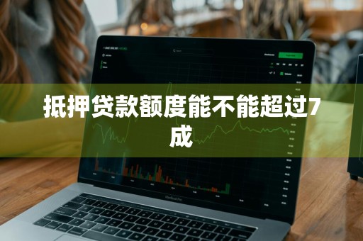 抵押贷款额度能不能超过7成
