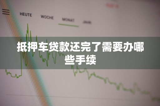 抵押车贷款还完了需要办哪些手续