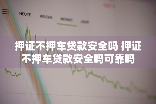 押证不押车贷款安全吗 押证不押车贷款安全吗可靠吗