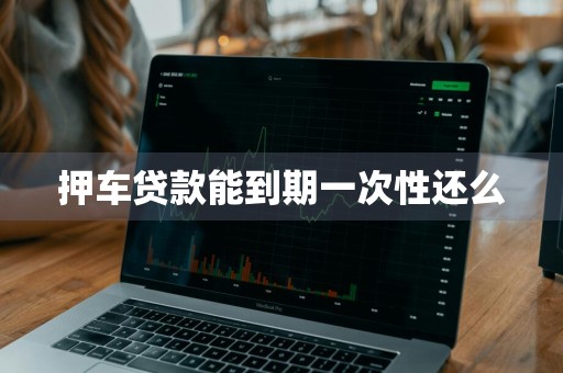 押车贷款能到期一次性还么