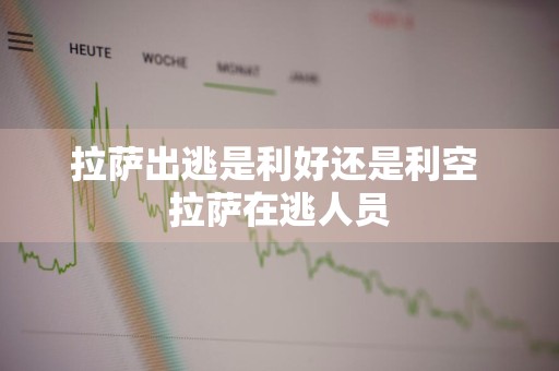 拉萨出逃是利好还是利空 拉萨在逃人员