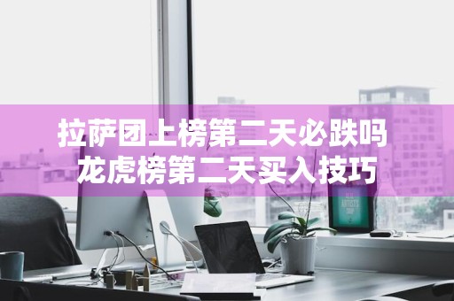 拉萨团上榜第二天必跌吗 龙虎榜第二天买入技巧