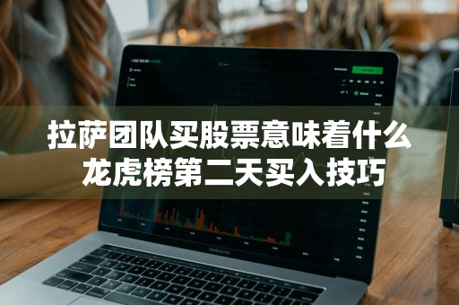 拉萨团队买股票意味着什么 龙虎榜第二天买入技巧