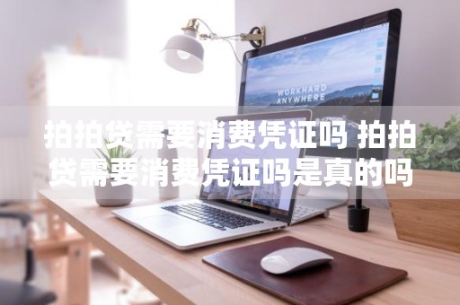 拍拍贷需要消费凭证吗 拍拍贷需要消费凭证吗是真的吗