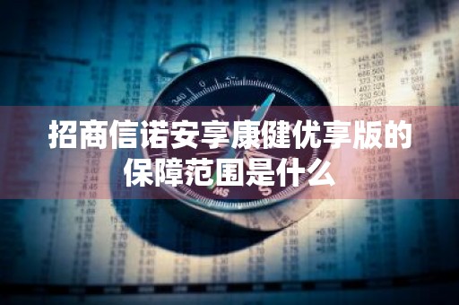 招商信诺安享康健优享版的保障范围是什么