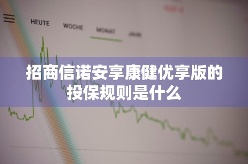 招商信诺安享康健优享版的投保规则是什么