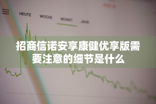 招商信诺安享康健优享版需要注意的细节是什么