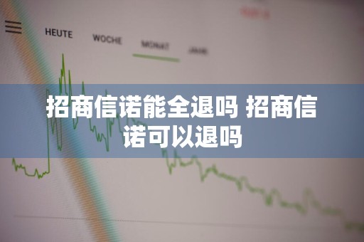 招商信诺能全退吗 招商信诺可以退吗