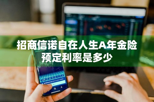 招商信诺自在人生A年金险预定利率是多少