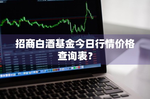 招商白酒基金今日行情价格查询表？
