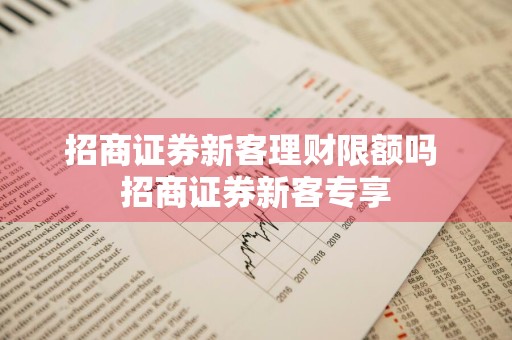 招商证券新客理财限额吗 招商证券新客专享