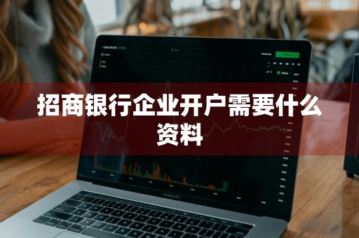 招商银行企业开户需要什么资料