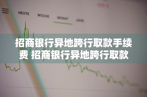 招商银行异地跨行取款手续费 招商银行异地跨行取款手续费怎么算