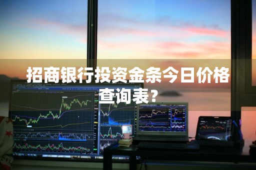 招商银行投资金条今日价格查询表?