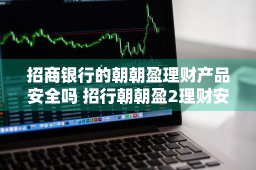 招商银行的朝朝盈理财产品安全吗 招行朝朝盈2理财安全吗