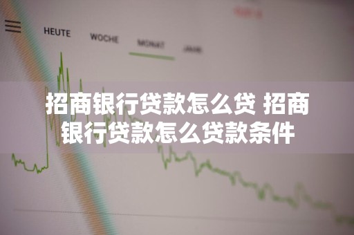 招商银行贷款怎么贷 招商银行贷款怎么贷款条件