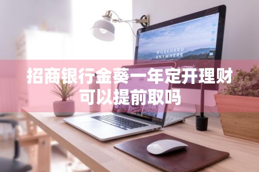 招商银行金葵一年定开理财可以提前取吗