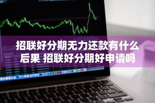 招联好分期无力还款有什么后果 招联好分期好申请吗