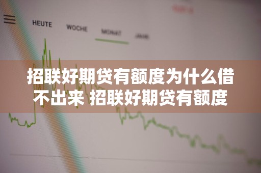 招联好期贷有额度为什么借不出来 招联好期贷有额度为什么借不出来如何才能恢复