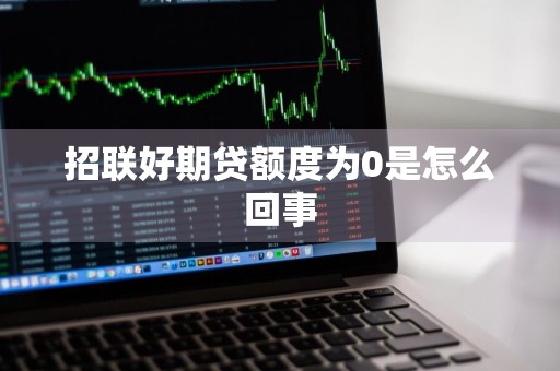 招联好期贷额度为0是怎么回事