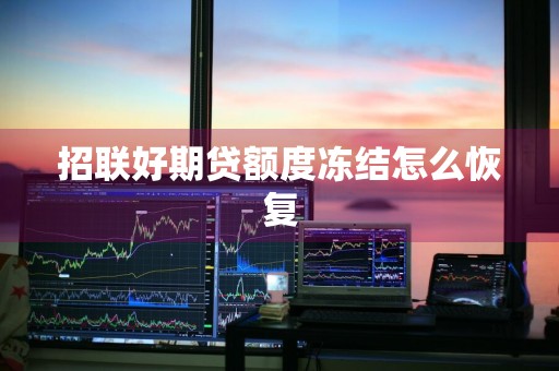 招联好期贷额度冻结怎么恢复