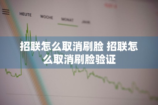 招联怎么取消刷脸 招联怎么取消刷脸验证