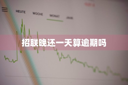 招联晚还一天算逾期吗