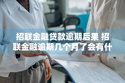 招联金融贷款逾期后果 招联金融逾期几个月了会有什么后果?