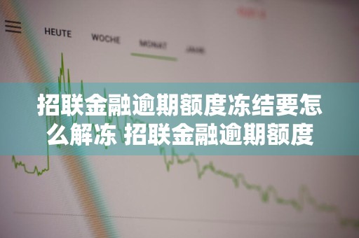 招联金融逾期额度冻结要怎么解冻 招联金融逾期额度冻结要怎么解冻呢