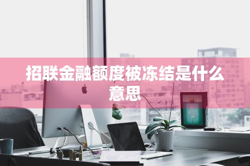 招联金融额度被冻结是什么意思
